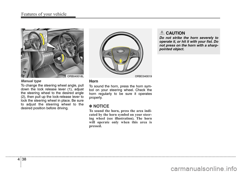 Hyundai Accent 2013  Owners Manual Features of your vehicle
38 4
Manual type
To change the steering wheel angle, pull
down the lock release lever (1), adjust
the steering wheel to the desired angle
(2), then pull up the lock-release le