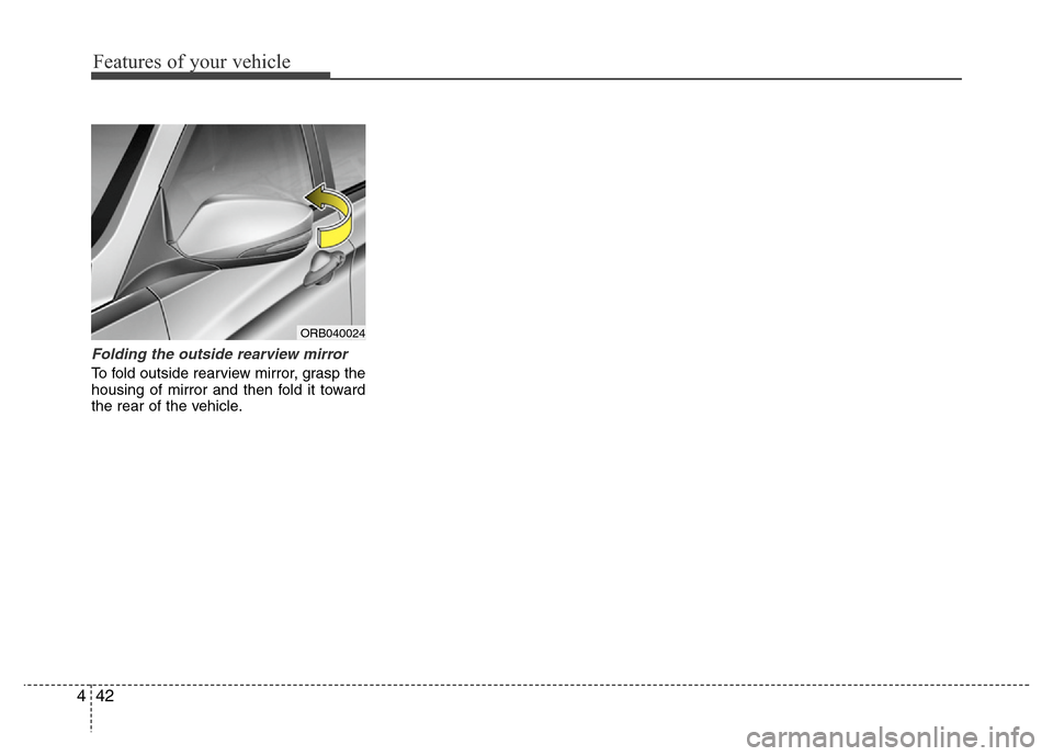 Hyundai Accent 2013  Owners Manual Features of your vehicle
42 4
Folding the outside rearview mirror
To fold outside rearview mirror, grasp the
housing of mirror and then fold it toward
the rear of the vehicle.
ORB040024 