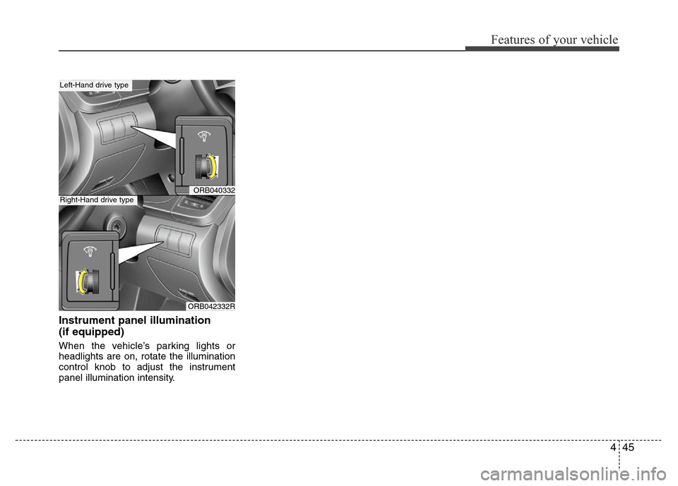 Hyundai Accent 2013  Owners Manual 445
Features of your vehicle
Instrument panel illumination 
(if equipped)
When the vehicle’s parking lights or
headlights are on, rotate the illumination
control knob to adjust the instrument
panel 