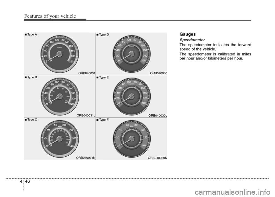 Hyundai Accent 2013  Owners Manual Features of your vehicle
46 4
Gauges
Speedometer  
The speedometer indicates the forward
speed of the vehicle.
The speedometer is calibrated in miles
per hour and/or kilometers per hour.
ORB040030N

