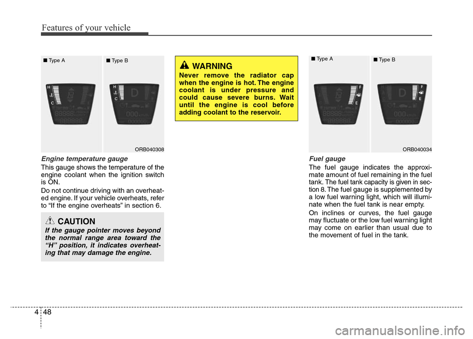 Hyundai Accent 2013  Owners Manual Features of your vehicle
48 4
Engine temperature gauge
This gauge shows the temperature of the
engine coolant when the ignition switch
is ON.
Do not continue driving with an overheat-
ed engine. If yo