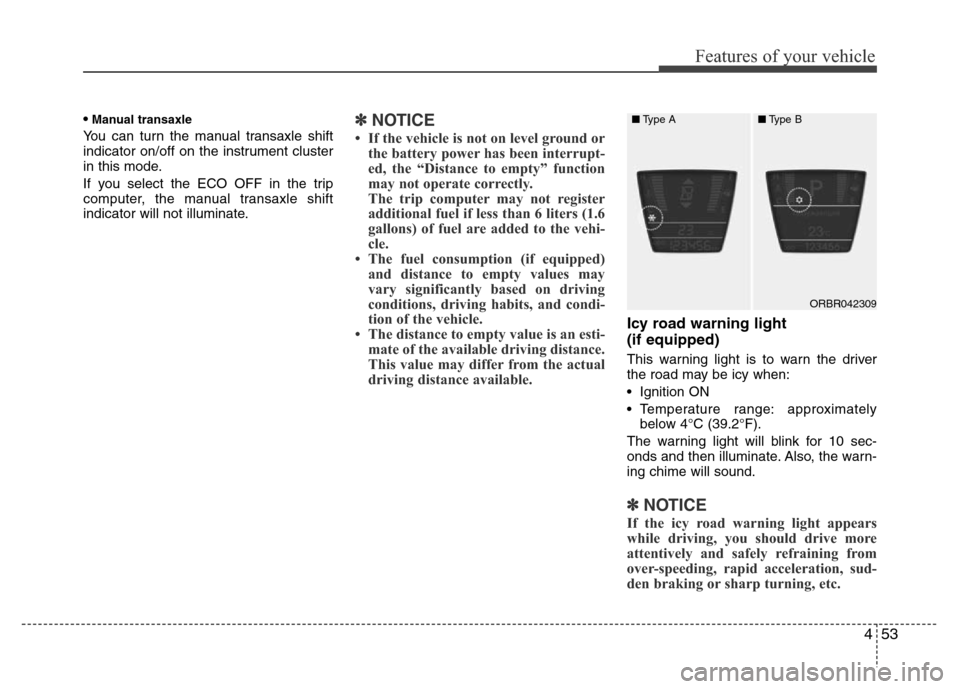 Hyundai Accent 2013  Owners Manual 453
Features of your vehicle
•Manual transaxle
You can turn the manual transaxle shift
indicator on/off on the instrument cluster
in this mode.
If you select the ECO OFF in the trip
computer, the ma