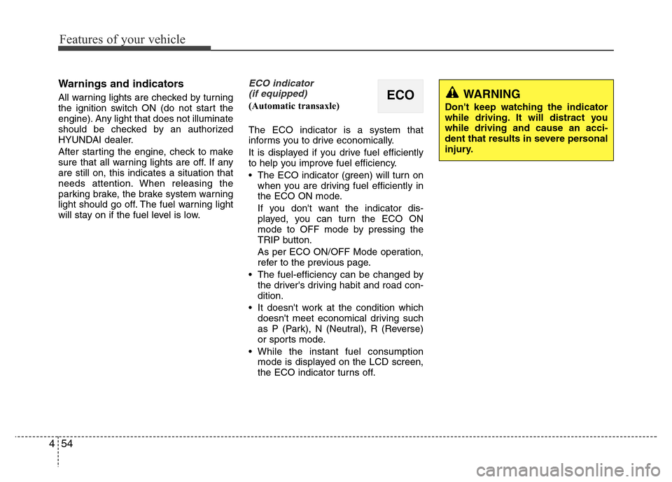 Hyundai Accent 2013  Owners Manual Features of your vehicle
54 4
Warnings and indicators
All warning lights are checked by turning
the ignition switch ON (do not start the
engine). Any light that does not illuminate
should be checked b