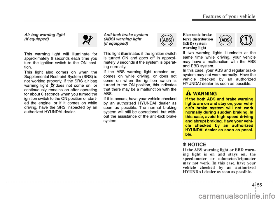 Hyundai Accent 2013  Owners Manual 455
Features of your vehicle
Air bag warning light
(if equipped)
This warning light will illuminate for
approximately 6 seconds each time you
turn the ignition switch to the ON posi-
tion.
This light 