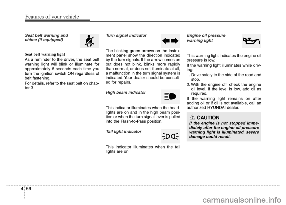 Hyundai Accent 2013  Owners Manual Features of your vehicle
56 4
Seat belt warning and
chime (if equipped)
Seat belt warning light
As a reminder to the driver, the seat belt
warning light will blink or illuminate for
approximately 6 se