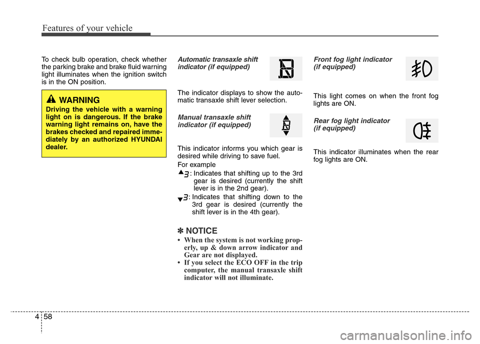 Hyundai Accent 2013  Owners Manual Features of your vehicle
58 4
To check bulb operation, check whether
the parking brake and brake fluid warning
light illuminates when the ignition switch
is in the ON position.Automatic transaxle shif