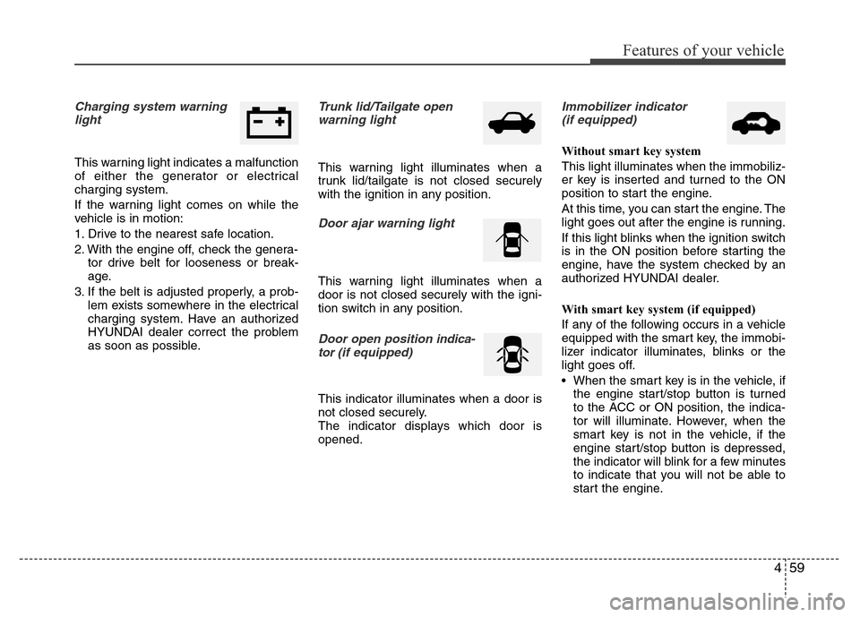 Hyundai Accent 2013  Owners Manual 459
Features of your vehicle
Charging system warning
light
This warning light indicates a malfunction
of either the generator or electrical
charging system.
If the warning light comes on while the
veh