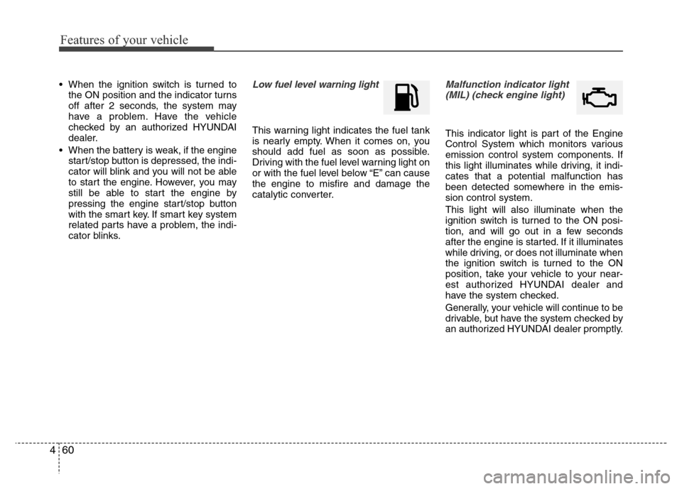 Hyundai Accent 2013  Owners Manual Features of your vehicle
60 4
• When the ignition switch is turned to
the ON position and the indicator turns
off after 2 seconds, the system may
have a problem. Have the vehicle
checked by an autho