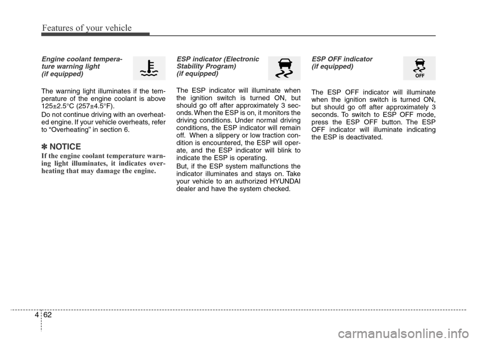 Hyundai Accent 2013  Owners Manual Features of your vehicle
62 4
Engine coolant tempera-
ture warning light 
(if equipped)
The warning light illuminates if the tem-
perature of the engine coolant is above
125±2.5°C (257±4.5°F).
Do 