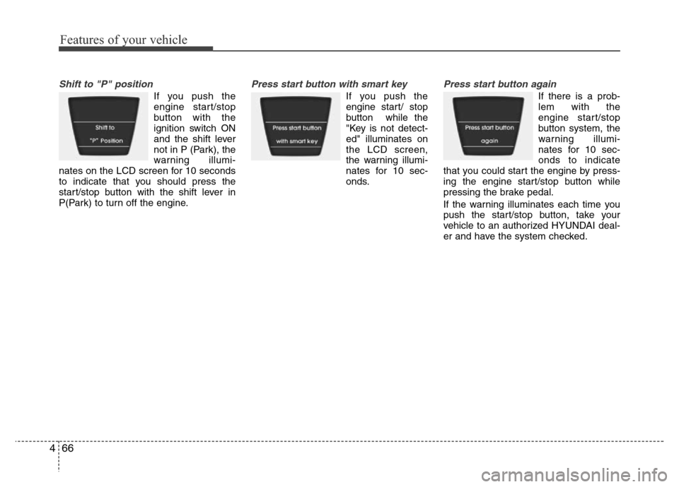 Hyundai Accent 2013  Owners Manual Features of your vehicle
66 4
Shift to "P" position
If you push the
engine start/stop
button with the
ignition switch ON
and the shift lever
not in P (Park), the
warning illumi-
nates on the LCD scree