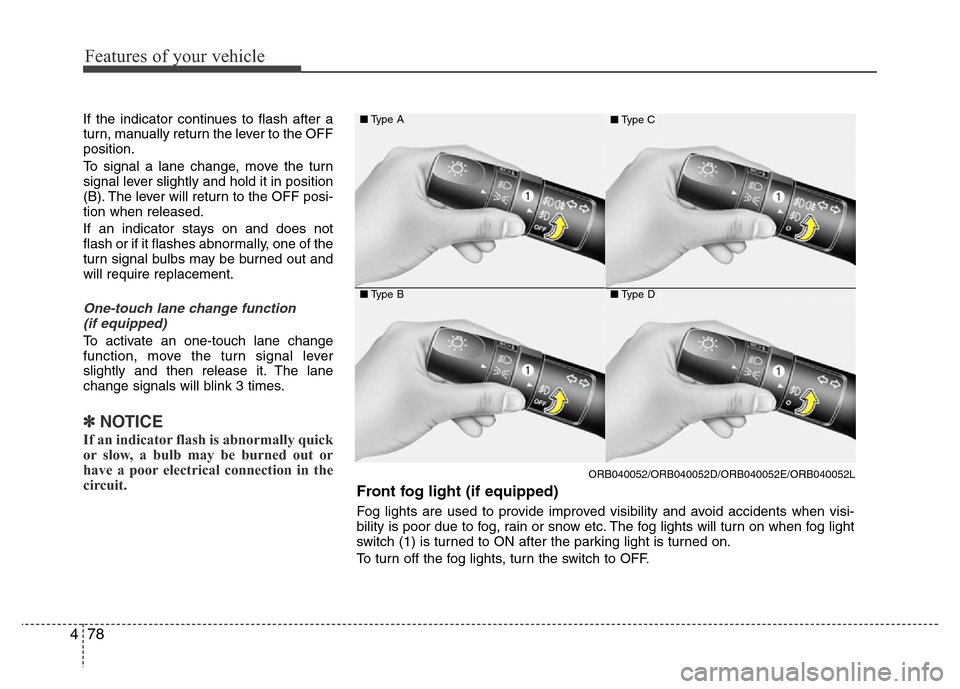 Hyundai Accent 2013  Owners Manual Features of your vehicle
78 4
If the indicator continues to flash after a
turn, manually return the lever to the OFF
position.
To signal a lane change, move the turn
signal lever slightly and hold it 