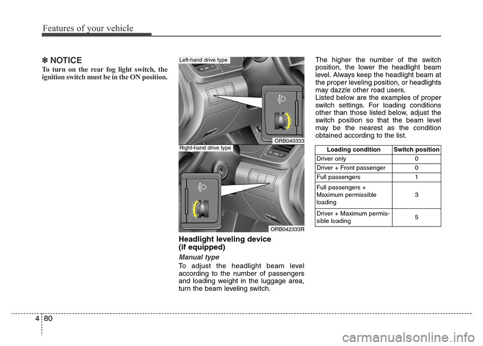 Hyundai Accent 2013 Owners Manual Features of your vehicle
80 4
✽NOTICE
To turn on the rear fog light switch, the
ignition switch must be in the ON position.
Headlight leveling device
(if equipped)
Manual type
To adjust the headli Hyundai Accent 2013 Owners Manual Features of your vehicle
80 4
✽NOTICE
To turn on the rear fog light switch, the
ignition switch must be in the ON position.
Headlight leveling device
(if equipped)
Manual type
To adjust the headli