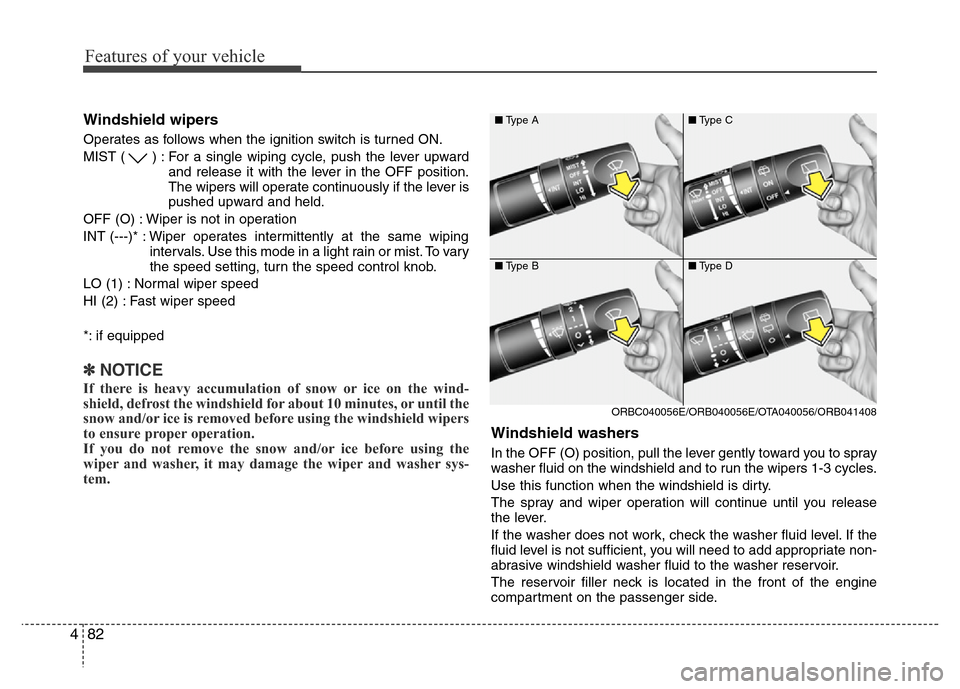 Hyundai Accent 2013  Owners Manual Features of your vehicle
82 4
Windshield wipers 
Operates as follows when the ignition switch is turned ON.
MIST ( ) : For a single wiping cycle, push the lever upward
and release it with the lever in