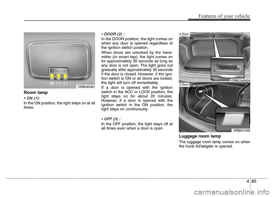 Hyundai Accent 2013  Owners Manual 485
Features of your vehicle
Room lamp
• ON (1):
In the ON position, the light stays on at all
times.
• DOOR (2) :
In the DOOR position, the light comes on
when any door is opened regardless of
th