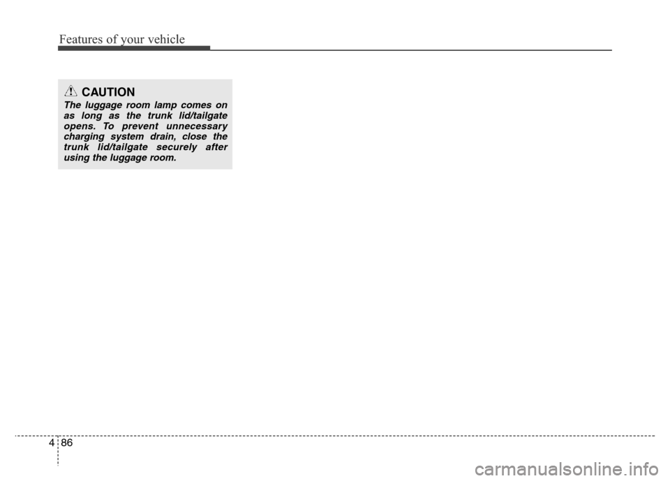 Hyundai Accent 2013  Owners Manual Features of your vehicle
86 4
CAUTION
The luggage room lamp comes on
as long as the trunk lid/tailgate
opens. To prevent unnecessary
charging system drain, close the
trunk lid/tailgate securely after
