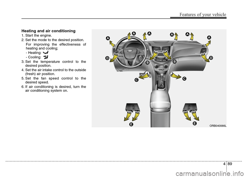 Hyundai Accent 2013  Owners Manual 489
Features of your vehicle
Heating and air conditioning
1. Start the engine.
2. Set the mode to the desired position.
For improving the effectiveness of
heating and cooling;
- Heating:
- Cooling:
3.