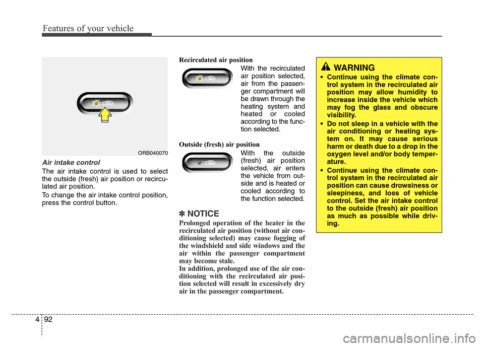 Hyundai Accent 2013 Owners Manual Features of your vehicle
92 4
Air intake control
The air intake control is used to select
the outside (fresh) air position or recircu-
lated air position.
To change the air intake control position,
p Hyundai Accent 2013 Owners Manual Features of your vehicle
92 4
Air intake control
The air intake control is used to select
the outside (fresh) air position or recircu-
lated air position.
To change the air intake control position,
p