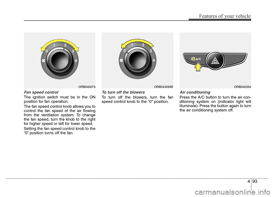 Hyundai Accent 2013 Owners Manual 493
Features of your vehicle
Fan speed control
The ignition switch must be in the ON
position for fan operation.
The fan speed control knob allows you to
control the fan speed of the air flowing
from Hyundai Accent 2013 Owners Manual 493
Features of your vehicle
Fan speed control
The ignition switch must be in the ON
position for fan operation.
The fan speed control knob allows you to
control the fan speed of the air flowing
from