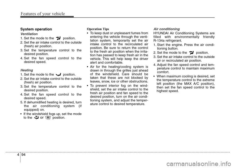 Hyundai Accent 2013 Owners Manual Features of your vehicle
94 4
System operation
Ventilation
1. Set the mode to the position.
2. Set the air intake control to the outside
(fresh) air position.
3. Set the temperature control to the
de Hyundai Accent 2013 Owners Manual Features of your vehicle
94 4
System operation
Ventilation
1. Set the mode to the position.
2. Set the air intake control to the outside
(fresh) air position.
3. Set the temperature control to the
de