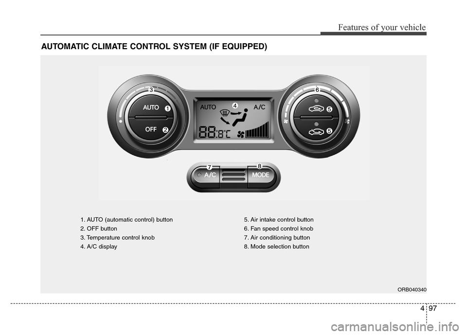Hyundai Accent 2013 Owners Manual 497
Features of your vehicle
AUTOMATIC CLIMATE CONTROL SYSTEM (IF EQUIPPED)
1. AUTO (automatic control) button
2. OFF button
3. Temperature control knob
4. A/C display5. Air intake control button
6. F Hyundai Accent 2013 Owners Manual 497
Features of your vehicle
AUTOMATIC CLIMATE CONTROL SYSTEM (IF EQUIPPED)
1. AUTO (automatic control) button
2. OFF button
3. Temperature control knob
4. A/C display5. Air intake control button
6. F