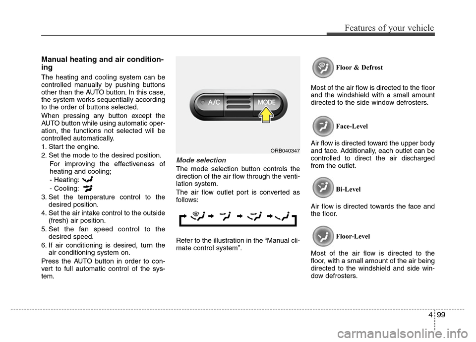 Hyundai Accent 2013  Owners Manual 499
Features of your vehicle
Manual heating and air condition-
ing
The heating and cooling system can be
controlled manually by pushing buttons
other than the AUTO button. In this case,
the system wor