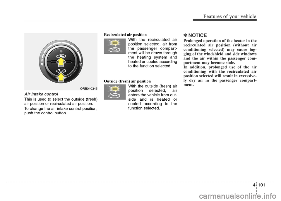 Hyundai Accent 2013 Owners Manual 4101
Features of your vehicle
Air intake control
This is used to select the outside (fresh)
air position or recirculated air position.
To change the air intake control position,
push the control butto Hyundai Accent 2013 Owners Manual 4101
Features of your vehicle
Air intake control
This is used to select the outside (fresh)
air position or recirculated air position.
To change the air intake control position,
push the control butto
