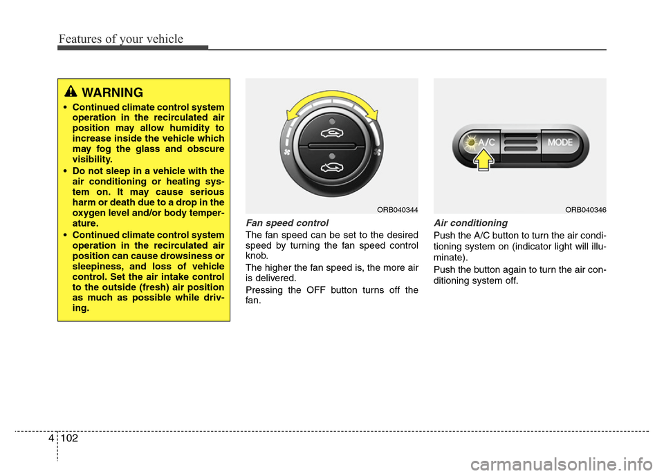 Hyundai Accent 2013 Owners Manual Features of your vehicle
102 4
Fan speed control
The fan speed can be set to the desired
speed by turning the fan speed control
knob.
The higher the fan speed is, the more air
is delivered.
Pressing t Hyundai Accent 2013 Owners Manual Features of your vehicle
102 4
Fan speed control
The fan speed can be set to the desired
speed by turning the fan speed control
knob.
The higher the fan speed is, the more air
is delivered.
Pressing t