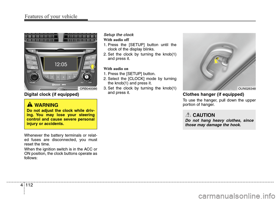 Hyundai Accent 2013  Owners Manual Features of your vehicle
112 4
Digital clock (if equipped)
Whenever the battery terminals or relat-
ed fuses are disconnected, you must
reset the time.
When the ignition switch is in the ACC or
ON pos