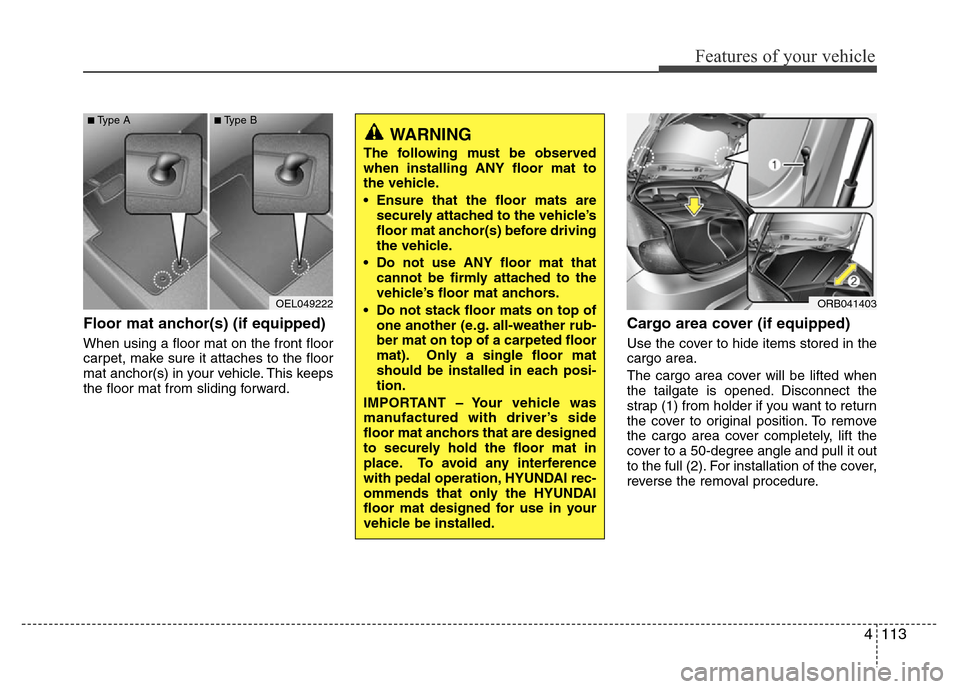 Hyundai Accent 2013  Owners Manual 4113
Features of your vehicle
Floor mat anchor(s) (if equipped)
When using a floor mat on the front floor
carpet, make sure it attaches to the floor
mat anchor(s) in your vehicle. This keeps
the floor