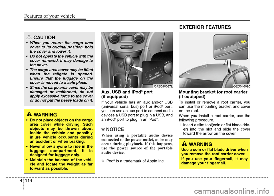 Hyundai Accent 2013  Owners Manual Features of your vehicle
114 4
Aux, USB and iPod®port
(if equipped)
If your vehicle has an aux and/or USB
(universal serial bus) port or iPod®port,
you can use an aux port to connect audio
devices a