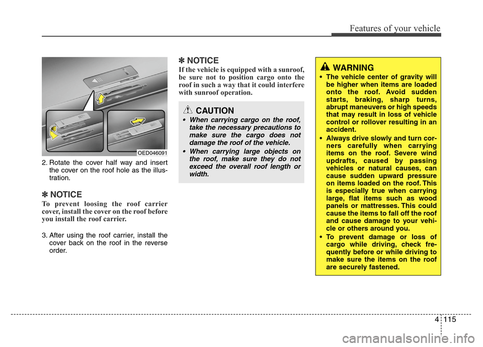 Hyundai Accent 2013  Owners Manual 4115
Features of your vehicle
2. Rotate the cover half way and insert
the cover on the roof hole as the illus-
tration.
✽NOTICE
To prevent loosing the roof carrier
cover, install the cover on the ro