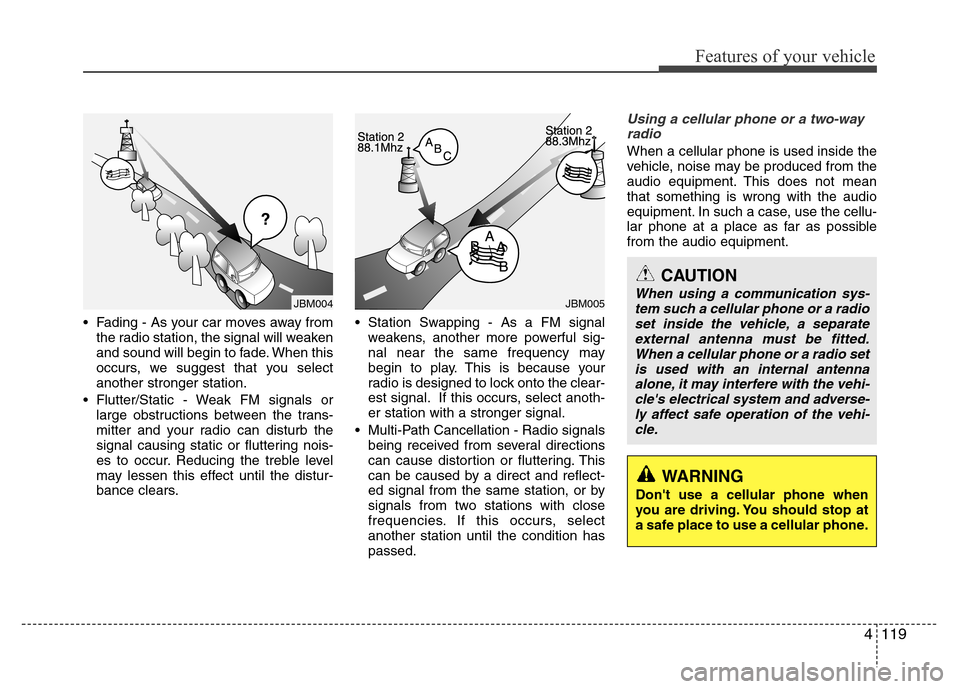 Hyundai Accent 2013  Owners Manual 4119
Features of your vehicle
• Fading - As your car moves away from
the radio station, the signal will weaken
and sound will begin to fade. When this
occurs, we suggest that you select
another stro