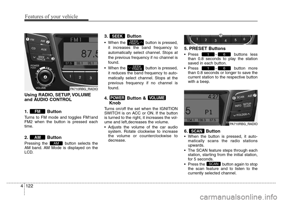 Hyundai Accent 2013  Owners Manual Features of your vehicle
122 4
Using RADIO, SETUP, VOLUME
and AUDIO CONTROL
1. Button
Turns to FM mode and toggles FM1and
FM2 when the button is pressed each
time.
2. Button
Pressing the  button selec