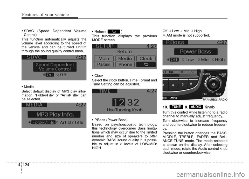 Hyundai Accent 2013  Owners Manual Features of your vehicle
124 4
• SDVC (Speed Dependent Volume
Control)
This function automatically adjusts the
volume level according to the speed of
the vehicle and can be turned On/Off
through the