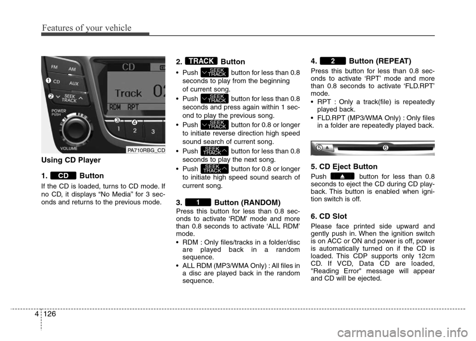 Hyundai Accent 2013 Owners Manual Features of your vehicle
126 4
Using CD Player
1. Button
If the CD is loaded, turns to CD mode. If
no CD, it displays “No Media” for 3 sec-
onds and returns to the previous mode.
2. Button
• Pu Hyundai Accent 2013 Owners Manual Features of your vehicle
126 4
Using CD Player
1. Button
If the CD is loaded, turns to CD mode. If
no CD, it displays “No Media” for 3 sec-
onds and returns to the previous mode.
2. Button
• Pu