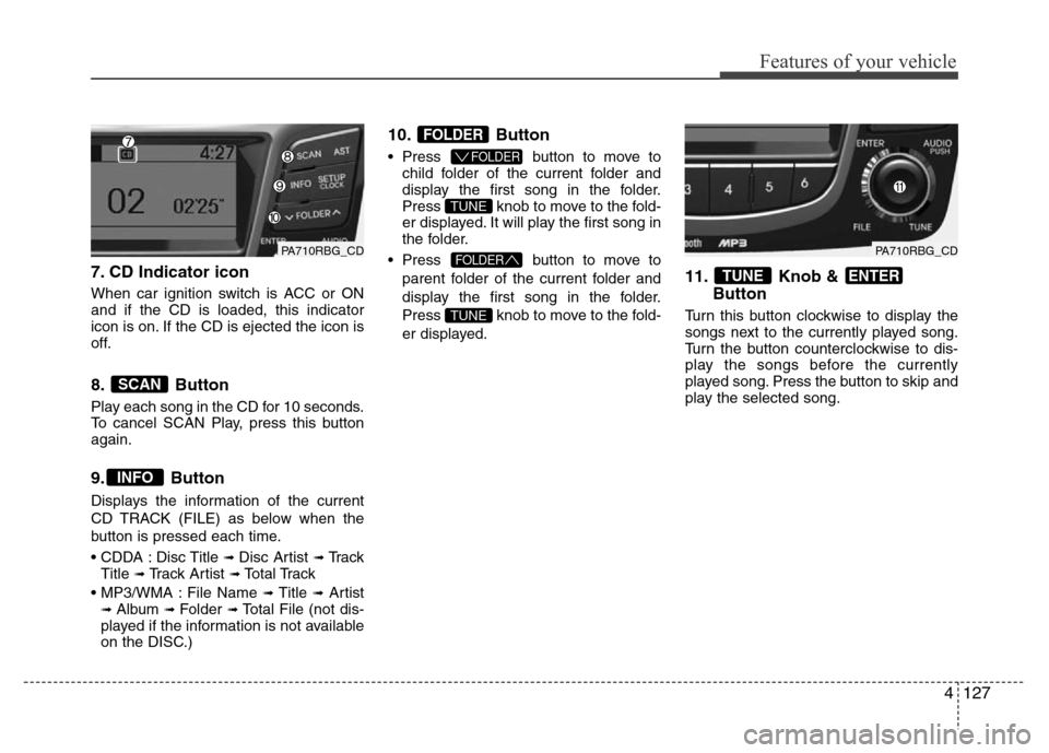Hyundai Accent 2013 Owners Manual 4127
Features of your vehicle
7. CD Indicator icon
When car ignition switch is ACC or ON
and if the CD is loaded, this indicator
icon is on. If the CD is ejected the icon is
off.
8. Button
Play each Hyundai Accent 2013 Owners Manual 4127
Features of your vehicle
7. CD Indicator icon
When car ignition switch is ACC or ON
and if the CD is loaded, this indicator
icon is on. If the CD is ejected the icon is
off.
8. Button
Play each