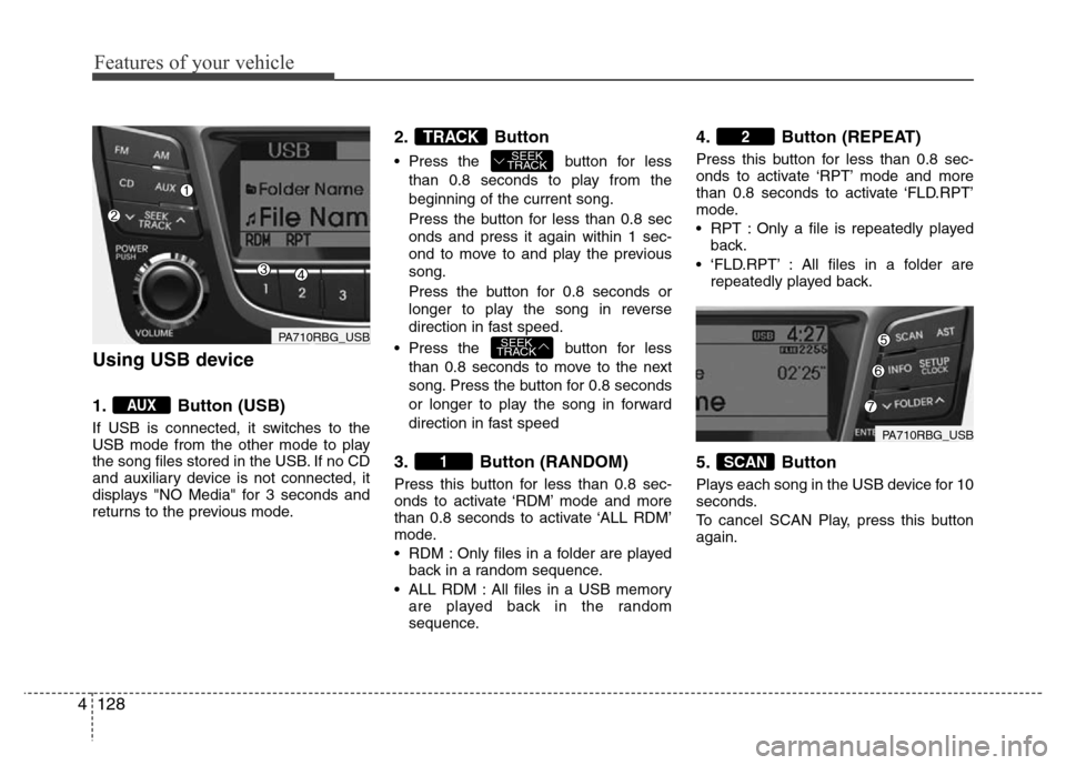 Hyundai Accent 2013  Owners Manual Features of your vehicle
128 4
Using USB device
1. Button (USB)
If USB is connected, it switches to the
USB mode from the other mode to play
the song files stored in the USB. If no CD
and auxiliary de
