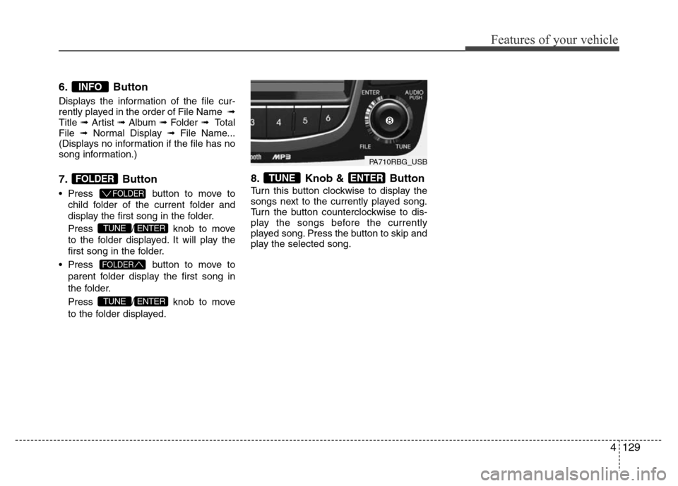 Hyundai Accent 2013 Owners Manual 4129
Features of your vehicle
6. Button
Displays the information of the file cur-
rently played in the order of File Name ➟
Title ➟ Artist ➟ Album ➟ Folder ➟ Total
File ➟ Normal Display Hyundai Accent 2013 Owners Manual 4129
Features of your vehicle
6. Button
Displays the information of the file cur-
rently played in the order of File Name ➟
Title ➟ Artist ➟ Album ➟ Folder ➟ Total
File ➟ Normal Display