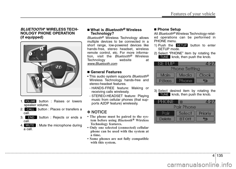 Hyundai Accent 2013 Owners Manual 4135
Features of your vehicle
BLUETOOTH®WIRELESS TECH-
NOLOGY PHONE OPERATION
(if equipped)
1. button : Raises or lowers
speaker volume.
2. button : Places or transfers a
call.
3. button : Rejects o Hyundai Accent 2013 Owners Manual 4135
Features of your vehicle
BLUETOOTH®WIRELESS TECH-
NOLOGY PHONE OPERATION
(if equipped)
1. button : Raises or lowers
speaker volume.
2. button : Places or transfers a
call.
3. button : Rejects o