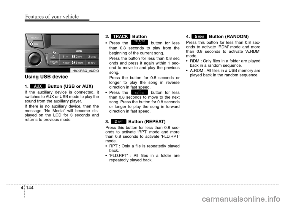 Hyundai Accent 2013  Owners Manual Features of your vehicle
144 4
Using USB device
1. Button (USB or AUX)
If the auxiliary device is connected, it
switches to AUX or USB mode to play the
sound from the auxiliary player.
If there is no 