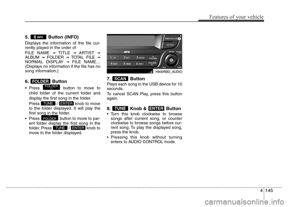 Hyundai Accent 2013  Owners Manual 4145
Features of your vehicle
5. Button (INFO)
Displays the information of the file cur-
rently played in the order of 
FILE NAME 
➟ TITLE ➟ ARTIST ➟ALBUM ➟ FOLDER ➟ TOTAL FILE ➟NORMAL DIS