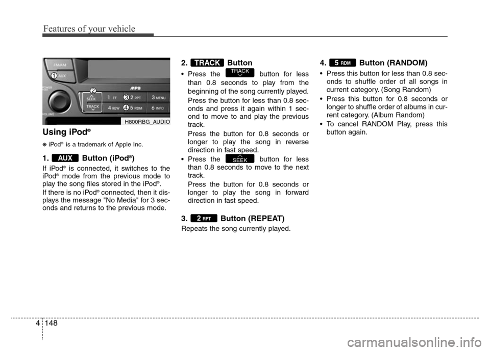 Hyundai Accent 2013 Owners Manual Features of your vehicle
148 4
Using iPod®
❋iPod®is a trademark of Apple Inc.
1. Button (iPod®)
If iPod®is connected, it switches to the
iPod®mode from the previous mode to
play the song files Hyundai Accent 2013 Owners Manual Features of your vehicle
148 4
Using iPod®
❋iPod®is a trademark of Apple Inc.
1. Button (iPod®)
If iPod®is connected, it switches to the
iPod®mode from the previous mode to
play the song files