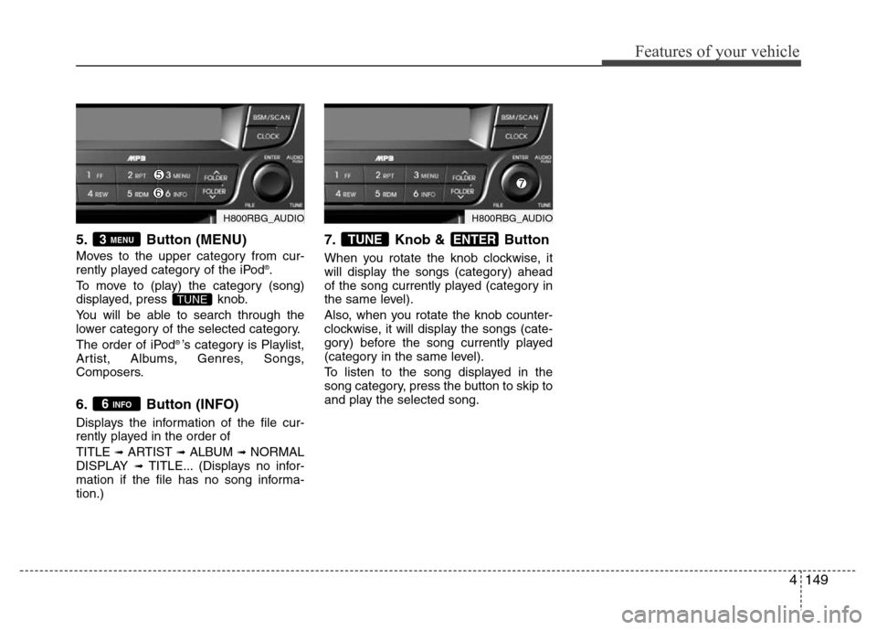 Hyundai Accent 2013 Owners Manual 4149
Features of your vehicle
5. Button (MENU)
Moves to the upper category from cur-
rently played category of the iPod®.
To move to (play) the category (song)
displayed, press knob.
You will be ab Hyundai Accent 2013 Owners Manual 4149
Features of your vehicle
5. Button (MENU)
Moves to the upper category from cur-
rently played category of the iPod®.
To move to (play) the category (song)
displayed, press knob.
You will be ab