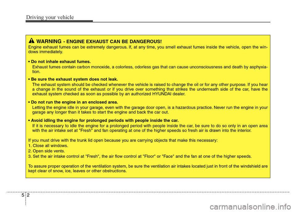 Hyundai Accent 2013  Owners Manual Driving your vehicle
2 5
WARNING- ENGINE EXHAUST CAN BE DANGEROUS!
Engine exhaust fumes can be extremely dangerous. If, at any time, you smell exhaust fumes inside the vehicle, open the win-
dows imme
