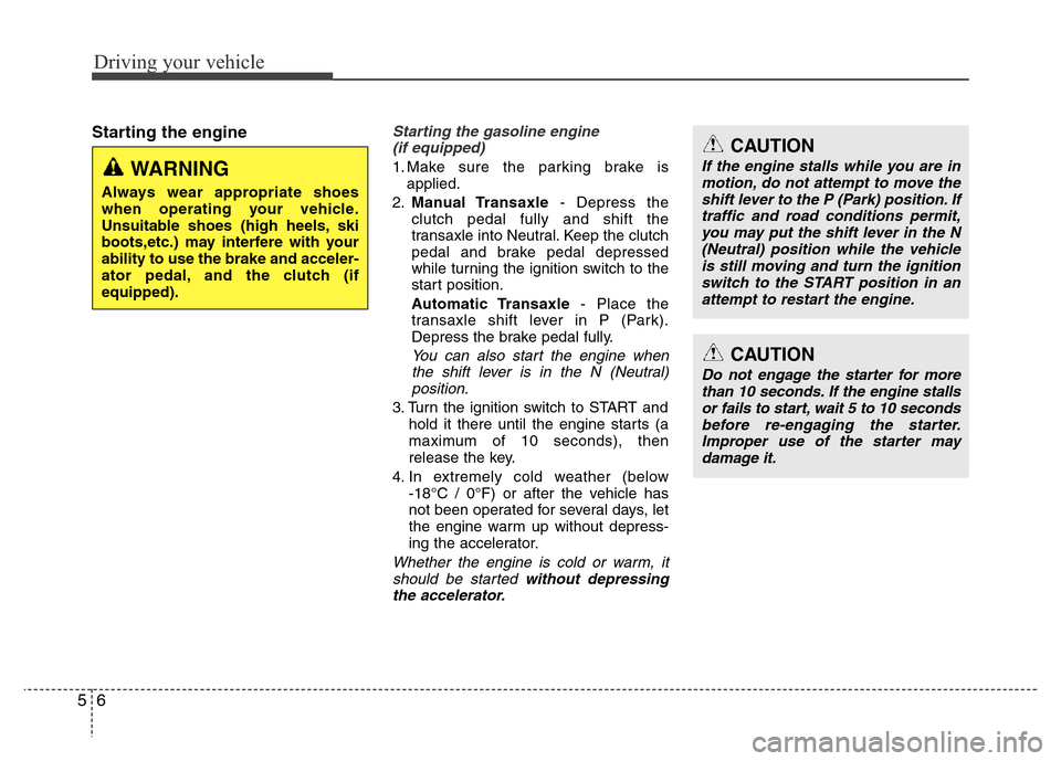 Hyundai Accent 2013  Owners Manual Driving your vehicle
6 5
Starting the engineStarting the gasoline engine
(if equipped)
1. Make sure the parking brake is
applied.
2.Manual Transaxle- Depress the
clutch pedal fully and shift the
trans