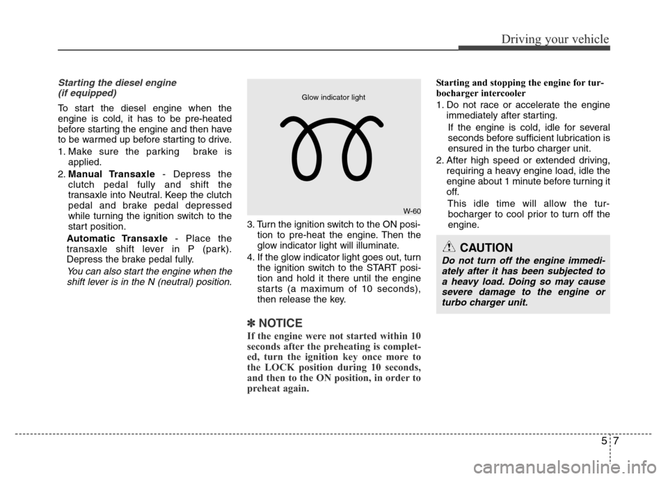 Hyundai Accent 2013  Owners Manual 57
Driving your vehicle
Starting the diesel engine
(if equipped)
To start the diesel engine when the
engine is cold, it has to be pre-heated
before starting the engine and then have
to be warmed up be