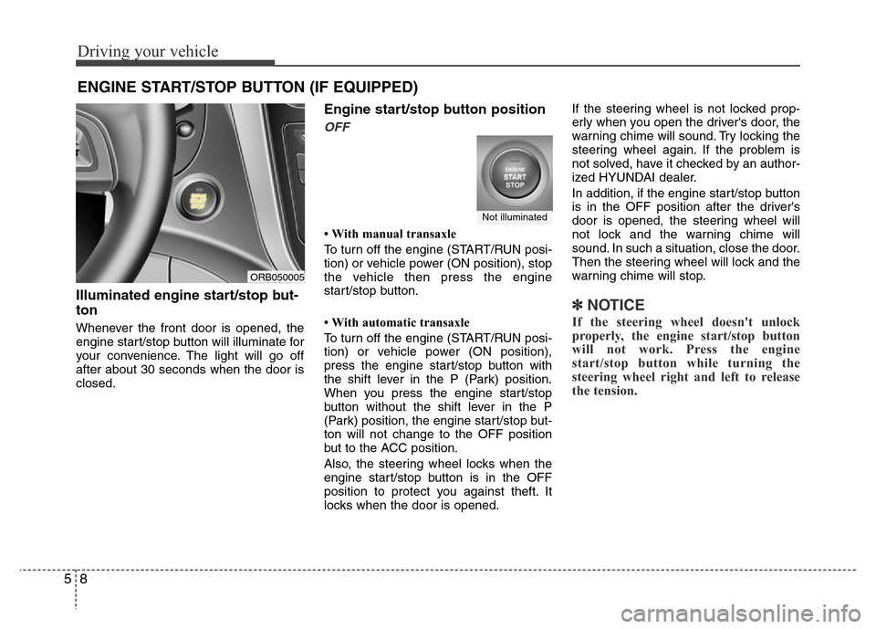 Hyundai Accent 2013  Owners Manual Driving your vehicle
8 5
Illuminated engine start/stop but-
ton
Whenever the front door is opened, the
engine start/stop button will illuminate for
your convenience. The light will go off
after about 