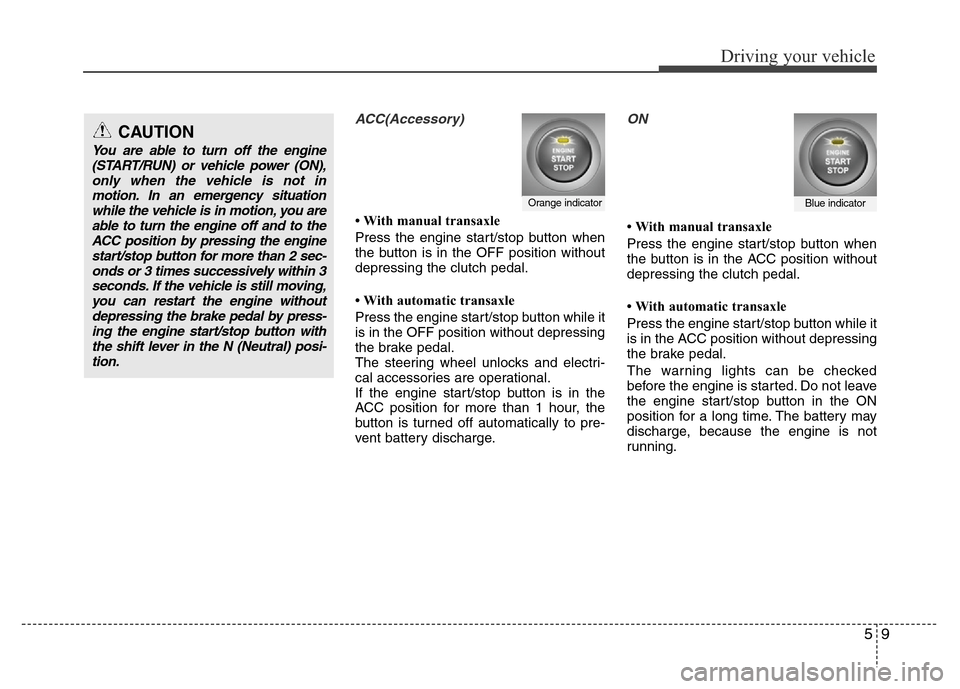 Hyundai Accent 2013  Owners Manual 59
Driving your vehicle
ACC(Accessory)
• With manual transaxle
Press the engine start/stop button when
the button is in the OFF position without
depressing the clutch pedal.
• With automatic trans