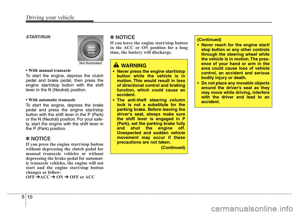 Hyundai Accent 2013  Owners Manual Driving your vehicle
10 5
START/RUN
• With manual transaxle
To start the engine, depress the clutch
pedal and brake pedal, then press the
engine start/stop button with the shift
lever in the N (Neut