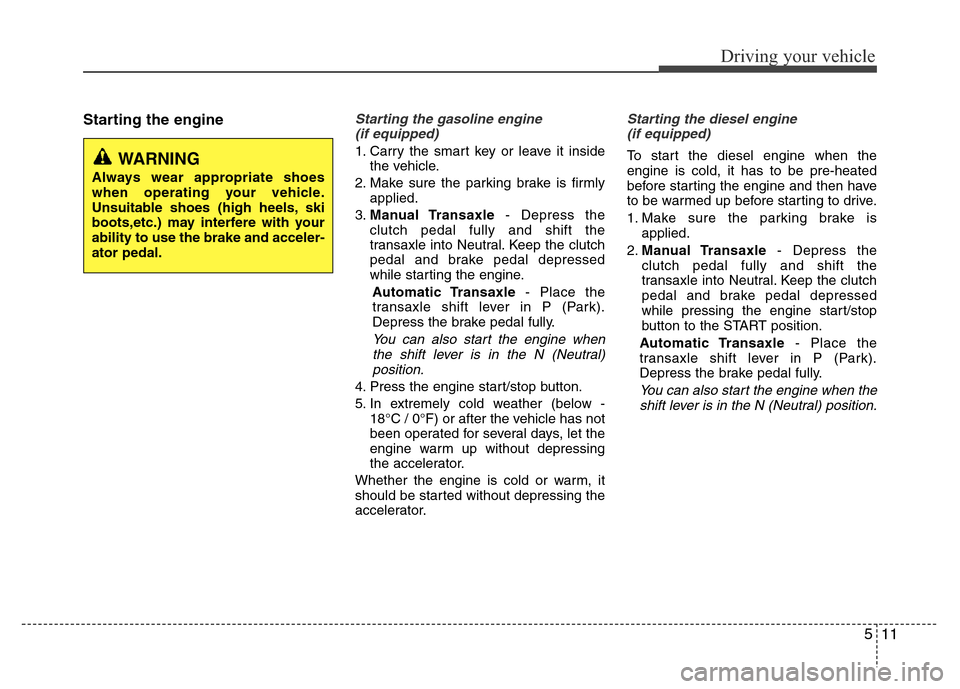Hyundai Accent 2013 Owners Manual 511
Driving your vehicle
Starting the engineStarting the gasoline engine
(if equipped)
1. Carry the smart key or leave it inside
the vehicle.
2. Make sure the parking brake is firmly
applied.
3.Manua Hyundai Accent 2013 Owners Manual 511
Driving your vehicle
Starting the engineStarting the gasoline engine
(if equipped)
1. Carry the smart key or leave it inside
the vehicle.
2. Make sure the parking brake is firmly
applied.
3.Manua